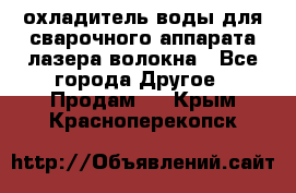 охладитель воды для сварочного аппарата лазера волокна - Все города Другое » Продам   . Крым,Красноперекопск